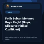 01-fatih-sultan-mehmet-boyu-kact-boyu-kilosu-ve-fiziksel-ozellikleri.webp